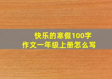 快乐的寒假100字作文一年级上册怎么写