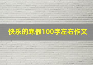 快乐的寒假100字左右作文