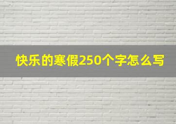 快乐的寒假250个字怎么写