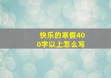 快乐的寒假400字以上怎么写