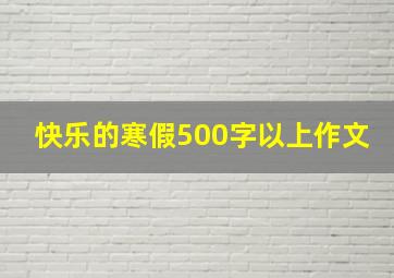 快乐的寒假500字以上作文