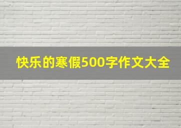 快乐的寒假500字作文大全