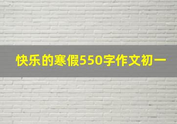 快乐的寒假550字作文初一