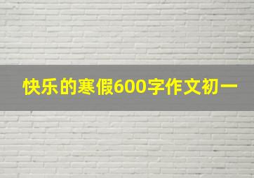 快乐的寒假600字作文初一