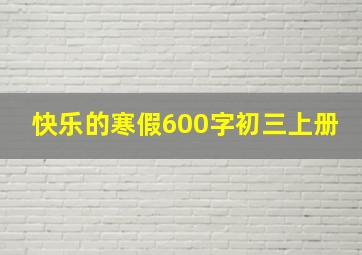 快乐的寒假600字初三上册