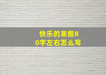 快乐的寒假80字左右怎么写