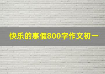 快乐的寒假800字作文初一