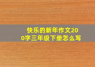 快乐的新年作文200字三年级下册怎么写