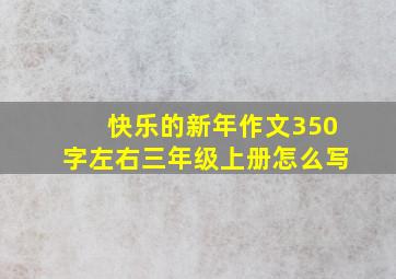 快乐的新年作文350字左右三年级上册怎么写