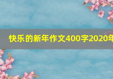 快乐的新年作文400字2020年