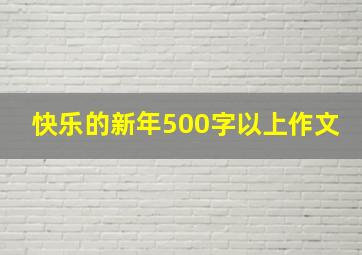 快乐的新年500字以上作文