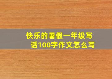 快乐的暑假一年级写话100字作文怎么写