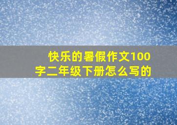 快乐的暑假作文100字二年级下册怎么写的