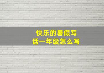 快乐的暑假写话一年级怎么写