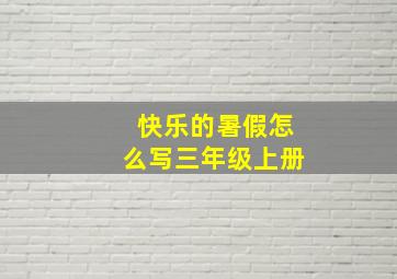 快乐的暑假怎么写三年级上册