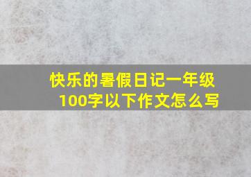 快乐的暑假日记一年级100字以下作文怎么写