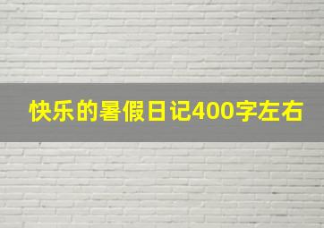 快乐的暑假日记400字左右