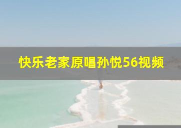 快乐老家原唱孙悦56视频