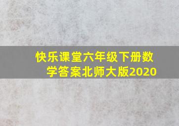 快乐课堂六年级下册数学答案北师大版2020