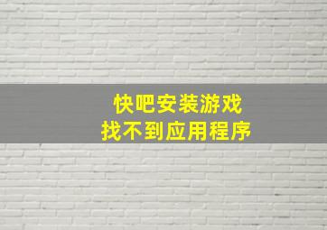 快吧安装游戏找不到应用程序