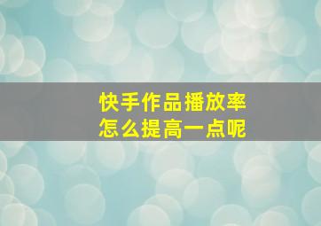 快手作品播放率怎么提高一点呢