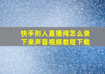 快手别人直播间怎么录下来声音视频教程下载