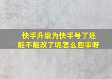 快手升级为快手号了还能不能改了呢怎么回事呀