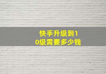 快手升级到10级需要多少钱