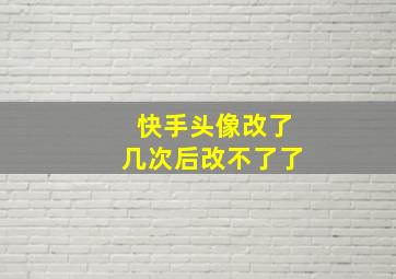 快手头像改了几次后改不了了