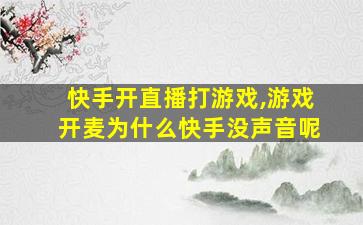 快手开直播打游戏,游戏开麦为什么快手没声音呢