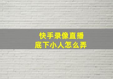 快手录像直播底下小人怎么弄