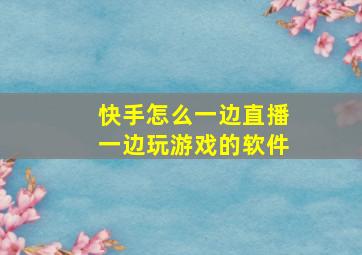 快手怎么一边直播一边玩游戏的软件