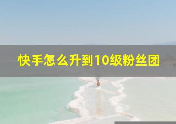 快手怎么升到10级粉丝团