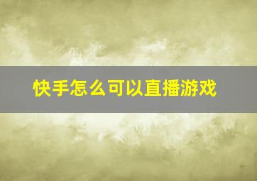 快手怎么可以直播游戏