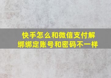 快手怎么和微信支付解绑绑定账号和密码不一样