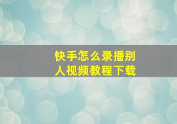 快手怎么录播别人视频教程下载