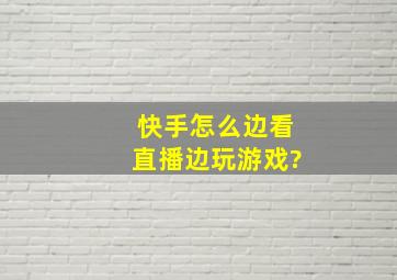 快手怎么边看直播边玩游戏?