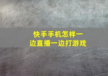 快手手机怎样一边直播一边打游戏