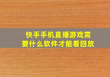 快手手机直播游戏需要什么软件才能看回放