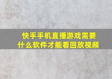 快手手机直播游戏需要什么软件才能看回放视频