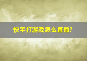 快手打游戏怎么直播?