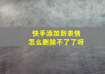 快手添加到表情怎么删除不了了呀