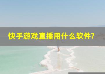 快手游戏直播用什么软件?