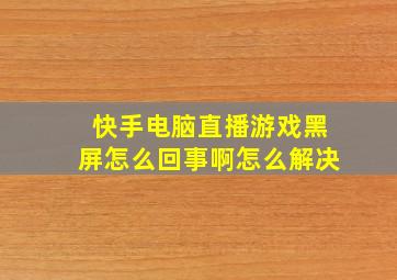 快手电脑直播游戏黑屏怎么回事啊怎么解决