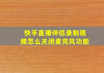 快手直播伴侣录制视频怎么关闭麦克风功能