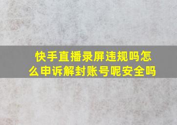 快手直播录屏违规吗怎么申诉解封账号呢安全吗