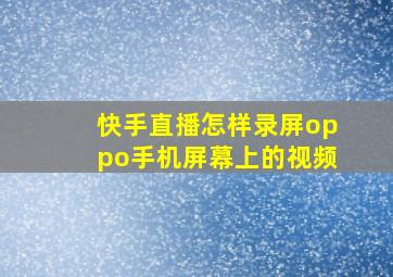 快手直播怎样录屏oppo手机屏幕上的视频