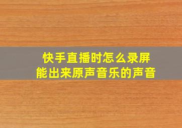 快手直播时怎么录屏能出来原声音乐的声音