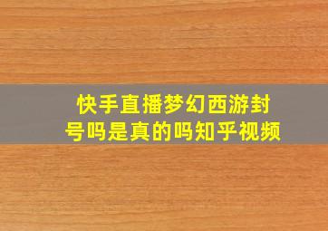 快手直播梦幻西游封号吗是真的吗知乎视频