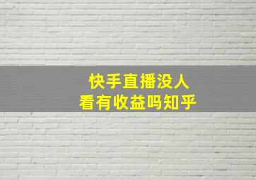 快手直播没人看有收益吗知乎